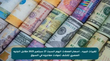 تغيرات كبيرة.. أسعار العملات اليوم السبت 27 سبتمبر 2025 مقابل الجنيه المصري تكشف تحولات مفاجئة في السوق